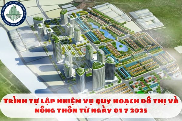 Trình tự lập nhiệm vụ quy hoạch đô thị và nông thôn từ ngày 01 7 2025