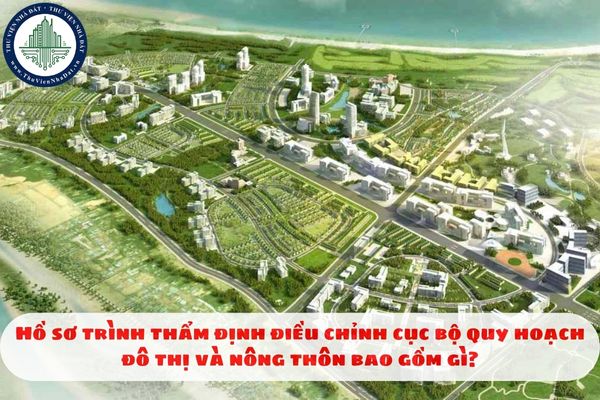 Hồ sơ trình thẩm định điều chỉnh cục bộ quy hoạch đô thị và nông thôn bao gồm gì?