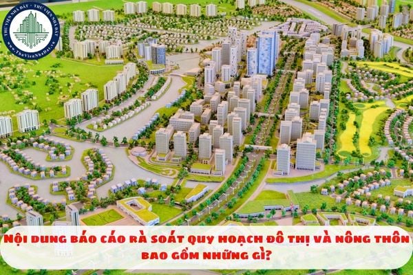 Nội dung báo cáo rà soát quy hoạch đô thị và nông thôn bao gồm những gì?