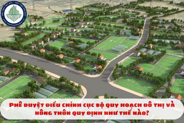 Phê duyệt điều chỉnh cục bộ quy hoạch đô thị và nông thôn quy định như thế nào?