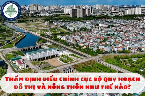 Thẩm định điều chỉnh cục bộ quy hoạch đô thị và nông thôn như thế nào?