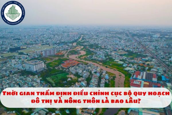 Thời gian thẩm định điều chỉnh cục bộ quy hoạch đô thị và nông thôn là bao lâu?