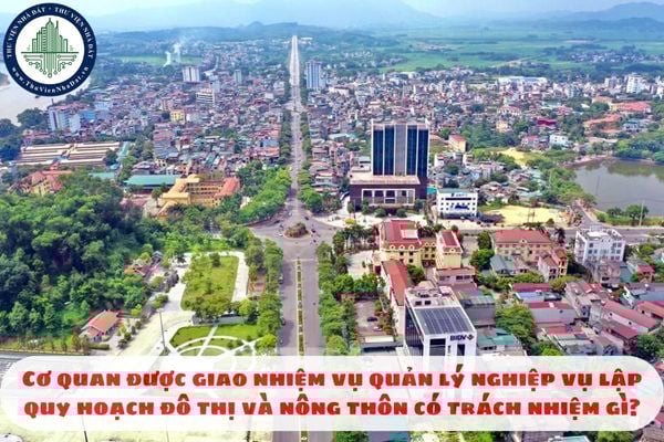 Cơ quan được giao nhiệm vụ quản lý nghiệp vụ lập quy hoạch đô thị và nông thôn có trách nhiệm gì?