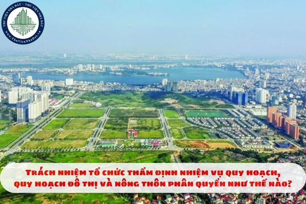 Trách nhiệm tổ chức thẩm định nhiệm vụ quy hoạch, quy hoạch đô thị và nông thôn phân quyền như thế nào?