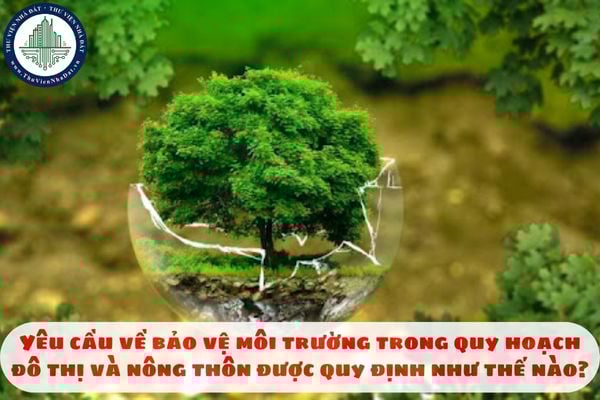 Yêu cầu về bảo vệ môi trường trong quy hoạch đô thị và nông thôn được quy định như thế nào?