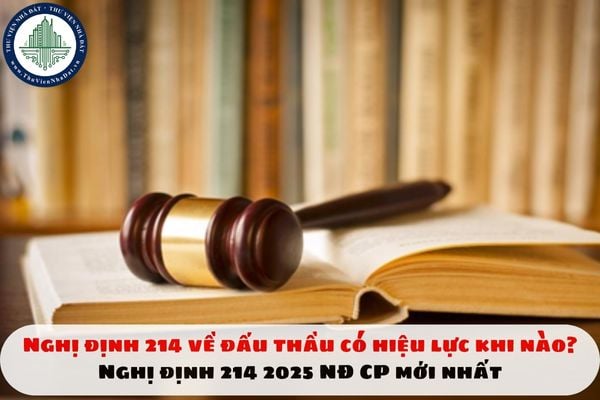 Nghị định 214 về đấu thầu có hiệu lực từ khi nào? Nghị định 214 2025 NĐ CP mới nhất