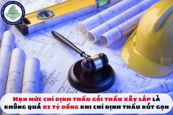Hạn mức chỉ định thầu gói thầu xây lắp là không quá 02 tỷ đồng khi chỉ định thầu rút gọn