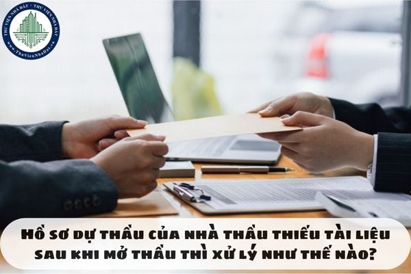 Hồ sơ dự thầu của nhà thầu thiếu tài liệu sau khi mở thầu thì xử lý như thế nào?