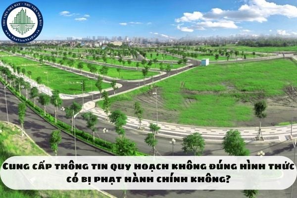 Cung cấp thông tin quy hoạch không đúng hình thức có bị phạt hành chính không?