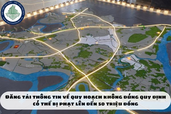 Đăng tải thông tin về quy hoạch không đúng quy định có thể bị phạt lên đến 50 triệu đồng
