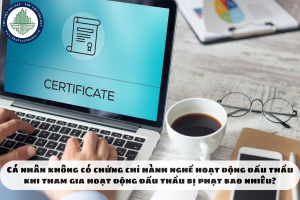 Cá nhân không có chứng chỉ hành nghề hoạt động đấu thầu khi tham gia hoạt động đấu thầu bị phạt bao nhiêu?