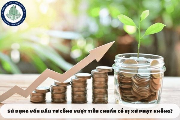 Sử dụng vốn đầu tư công vượt tiêu chuẩn có bị xử phạt không?