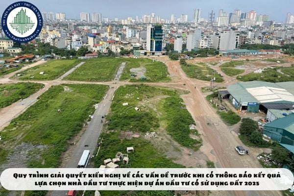 Quy trình giải quyết kiến nghị về các vấn đề trước khi có thông báo kết quả lựa chọn nhà đầu tư thực hiện dự án đầu tư có sử dụng đất 2025