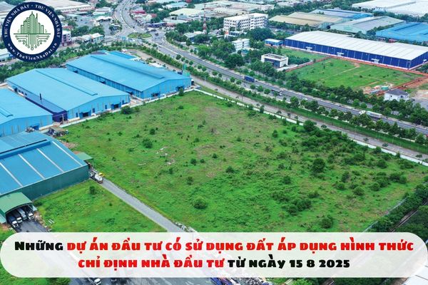 Những dự án đầu tư có sử dụng đất áp dụng hình thức chỉ định nhà đầu tư từ ngày 15 8 2025