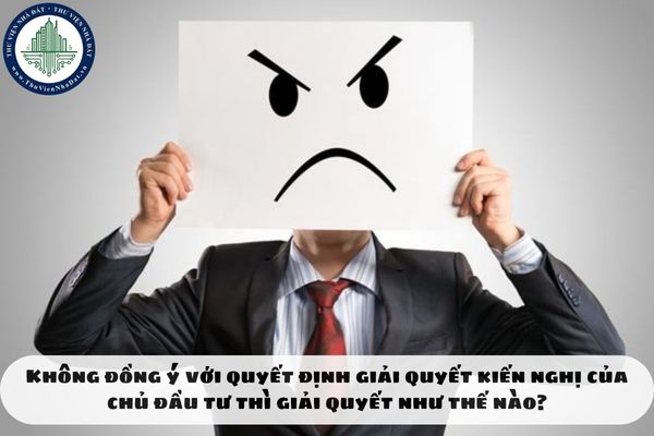 Không đồng ý với quyết định giải quyết kiến nghị của chủ đầu tư thì giải quyết như thế nào?
