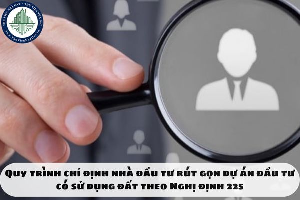 Quy trình chỉ định nhà đầu tư rút gọn dự án đầu tư có sử dụng đất theo Nghị định 225