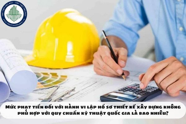Mức phạt tiền đối với hành vi lập hồ sơ thiết kế xây dựng không phù hợp với quy chuẩn kỹ thuật quốc gia là bao nhiêu?