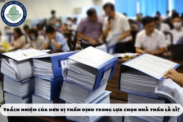 Trách nhiệm của đơn vị thẩm định trong lựa chọn nhà thầu là gì?