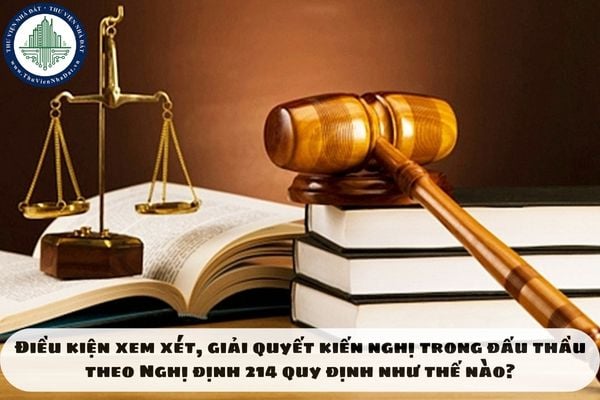 Điều kiện xem xét, giải quyết kiến nghị trong đấu thầu theo Nghị định 214 quy định như thế nào?