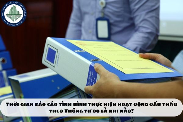 Thời gian báo cáo tình hình thực hiện hoạt động đấu thầu theo Thông tư 80 là khi nào?