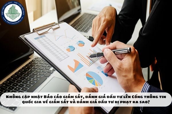 Không cập nhật Báo cáo giám sát, đánh giá đầu tư lên Cổng thông tin quốc gia về giám sát và đánh giá đầu tư bị phạt ra sao?