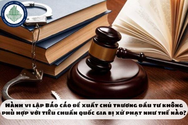 Hành vi lập Báo cáo đề xuất chủ trương đầu tư không phù hợp với tiêu chuẩn quốc gia bị xử phạt như thế nào?