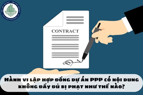 Hành vi lập hợp đồng dự án PPP có nội dung không đầy đủ bị phạt như thế nào?