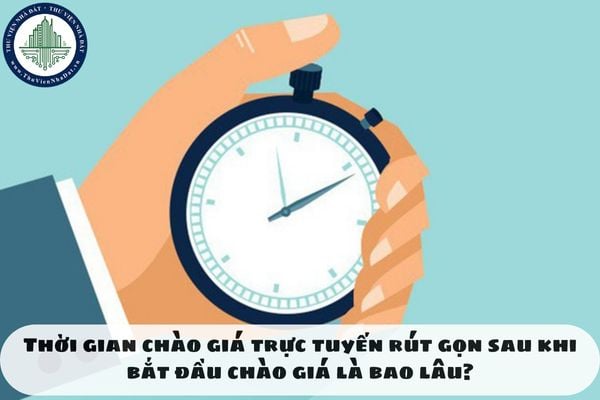 Thời gian chào giá trực tuyến rút gọn sau khi bắt đầu chào giá là bao lâu?
