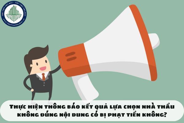 Thực hiện thông báo kết quả lựa chọn nhà thầu không đúng nội dung có bị phạt tiền không?