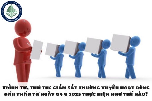 Trình tự, thủ tục giám sát thường xuyên hoạt động đấu thầu từ ngày 04 8 2025 thực hiện như thế nào?