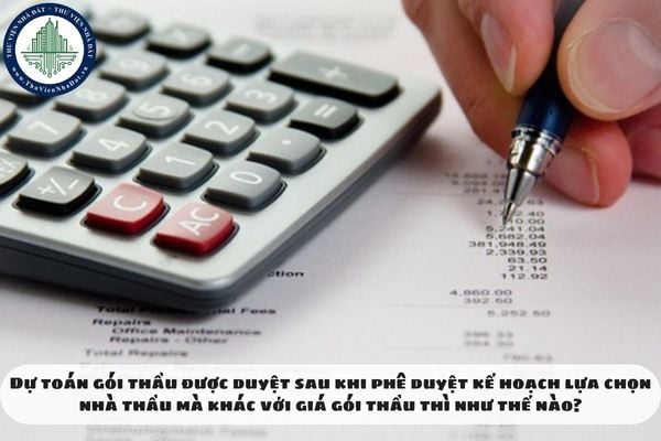 Dự toán gói thầu được duyệt sau khi phê duyệt kế hoạch lựa chọn nhà thầu mà khác với giá gói thầu thì như thế nào?