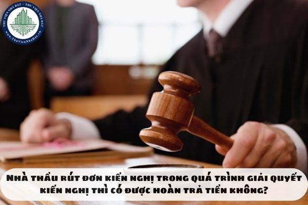 Nhà thầu rút đơn kiến nghị trong quá trình giải quyết kiến nghị thì có được hoàn trả tiền không?