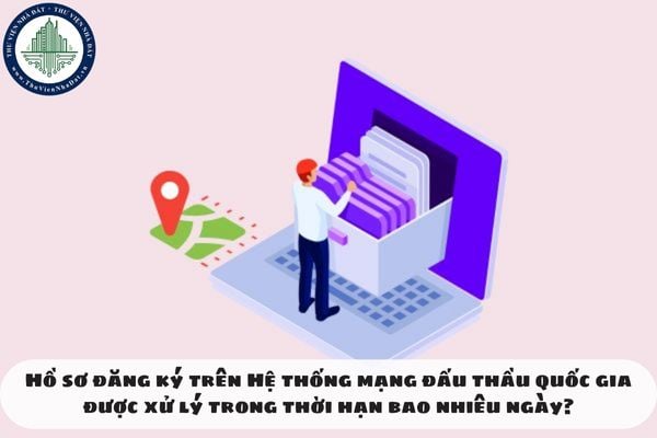 Hồ sơ đăng ký trên Hệ thống mạng đấu thầu quốc gia được xử lý trong thời hạn bao nhiêu ngày?