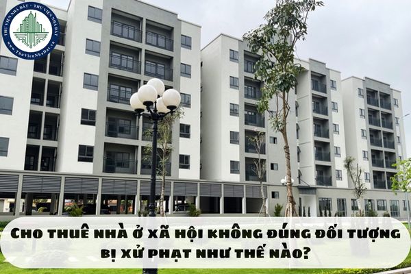 Cho thuê nhà ở xã hội không đúng đối tượng bị xử phạt như thế nào?