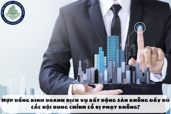 Hợp đồng kinh doanh dịch vụ bất động sản không đầy đủ các nội dung chính có bị phạt không?