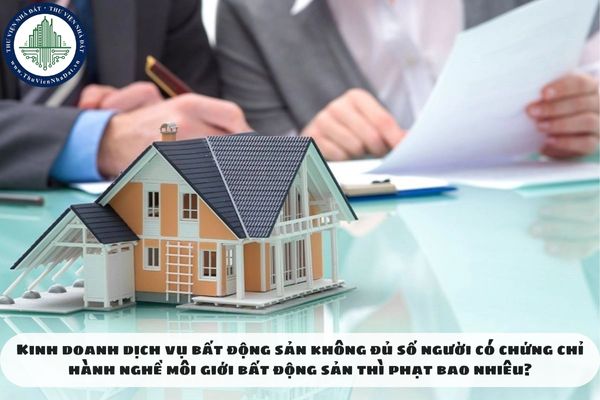 Kinh doanh dịch vụ bất động sản không đủ số người có chứng chỉ hành nghề môi giới bất động sản thì phạt bao nhiêu?