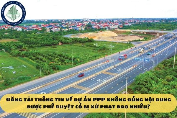 Đăng tải thông tin về dự án PPP không đúng nội dung được phê duyệt có bị xử phạt bao nhiêu?