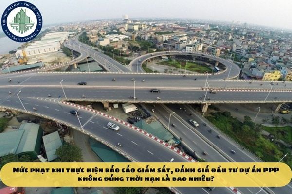 Mức phạt khi thực hiện báo cáo giám sát, đánh giá đầu tư dự án PPP không đúng thời hạn là bao nhiêu?
