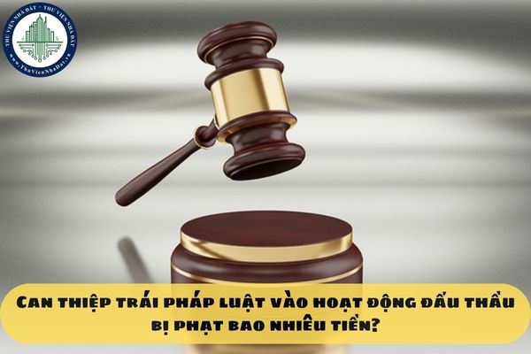 Can thiệp trái pháp luật vào hoạt động đấu thầu bị phạt bao nhiêu tiền?
