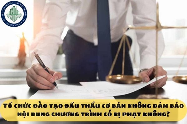 Tổ chức đào tạo đấu thầu cơ bản không đảm bảo nội dung chương trình có bị phạt không?