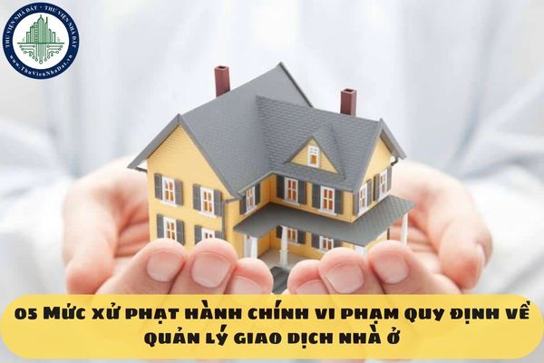05 Mức xử phạt hành chính vi phạm quy định về quản lý giao dịch nhà ở