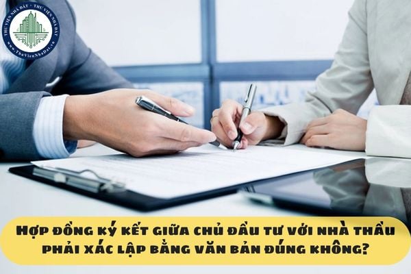 Hợp đồng ký kết giữa chủ đầu tư với nhà thầu phải xác lập bằng văn bản đúng không?