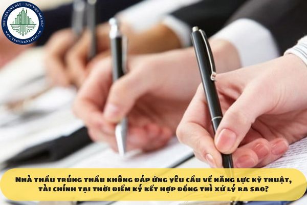 Nhà thầu trúng thầu không đáp ứng yêu cầu về năng lực kỹ thuật, tài chính tại thời điểm ký kết hợp đồng thì xử lý ra sao?