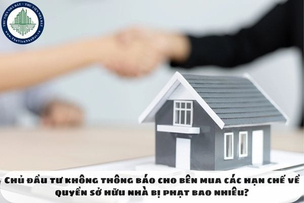 Chủ đầu tư không thông báo cho bên mua các hạn chế về quyền sở hữu nhà bị phạt bao nhiêu?