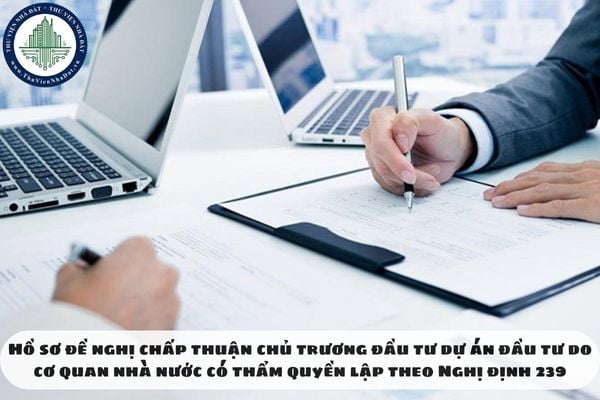 Hồ sơ đề nghị chấp thuận chủ trương đầu tư dự án đầu tư do cơ quan nhà nước có thẩm quyền lập theo Nghị định 239