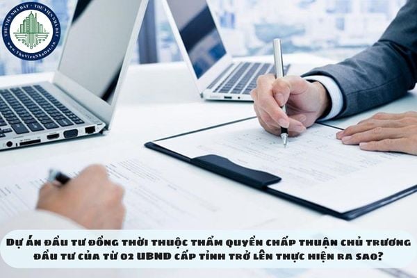 Dự án đầu tư đồng thời thuộc thẩm quyền chấp thuận chủ trương đầu tư của từ 02 UBND cấp tỉnh trở lên thực hiện ra sao?