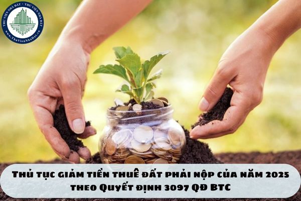 Thủ tục giảm tiền thuê đất phải nộp của năm 2025 theo Quyết định 3097 QĐ BTC
