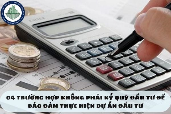 04 trường hợp không phải ký quỹ đầu tư để bảo đảm thực hiện dự án đầu tư