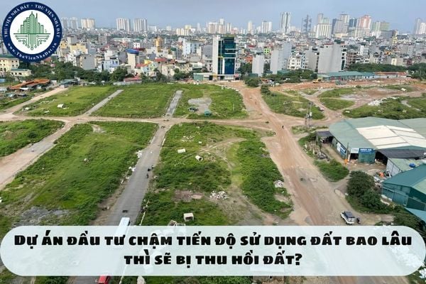 Dự án đầu tư chậm tiến độ sử dụng đất bao lâu thì sẽ bị thu hồi đất?