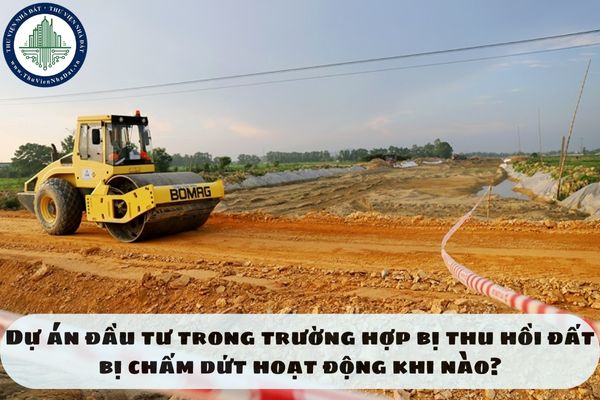 Dự án đầu tư trong trường hợp bị thu hồi đất bị chấm dứt hoạt động khi nào?